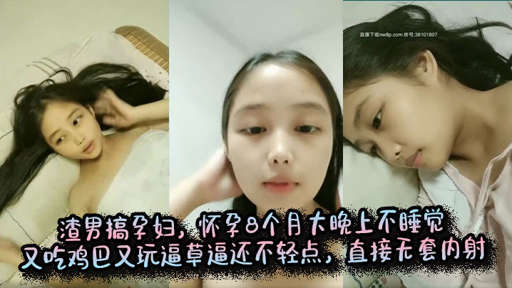 渣男搞孕妇，怀孕8个月大晚上不睡觉又吃鸡巴又玩逼草逼还不轻点，直接无套内射